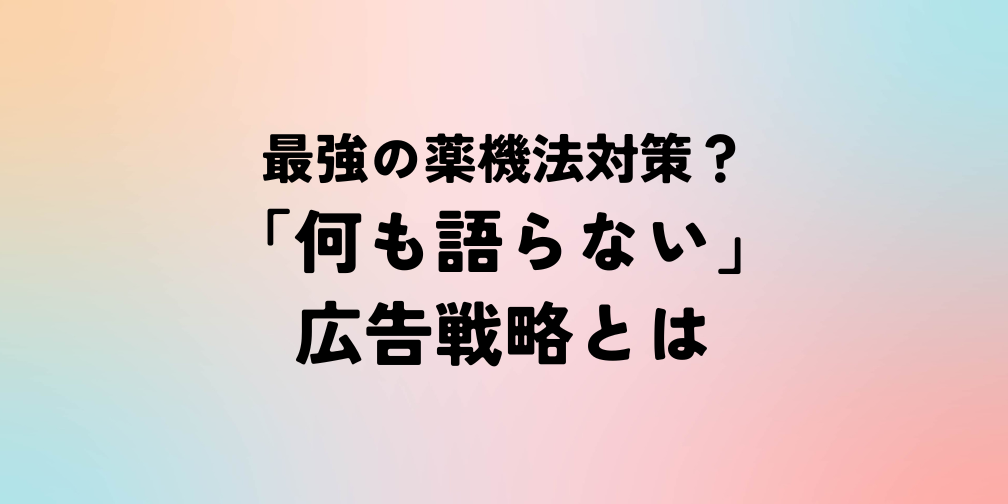 最強の薬機法対策？「何も語らない」広告戦略とは｜薬機法ライティング